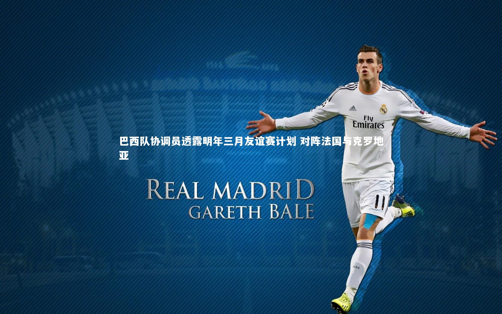 巴西队协调员透露明年三月友谊赛计划 对阵法国与克罗地亚