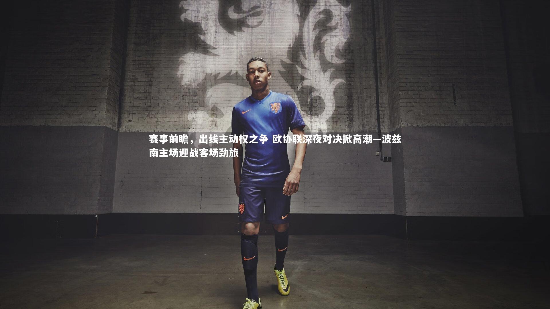赛事前瞻,出线主动权之争 欧协联深夜对决掀高潮—波兹南主场迎战客场劲旅