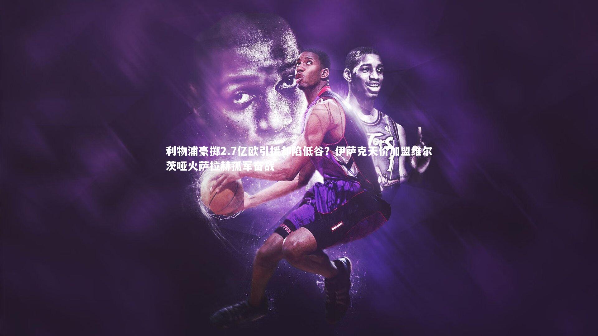 利物浦豪掷2.7亿欧引援却陷低谷？伊萨克天价加盟维尔茨哑火萨拉赫孤军奋战