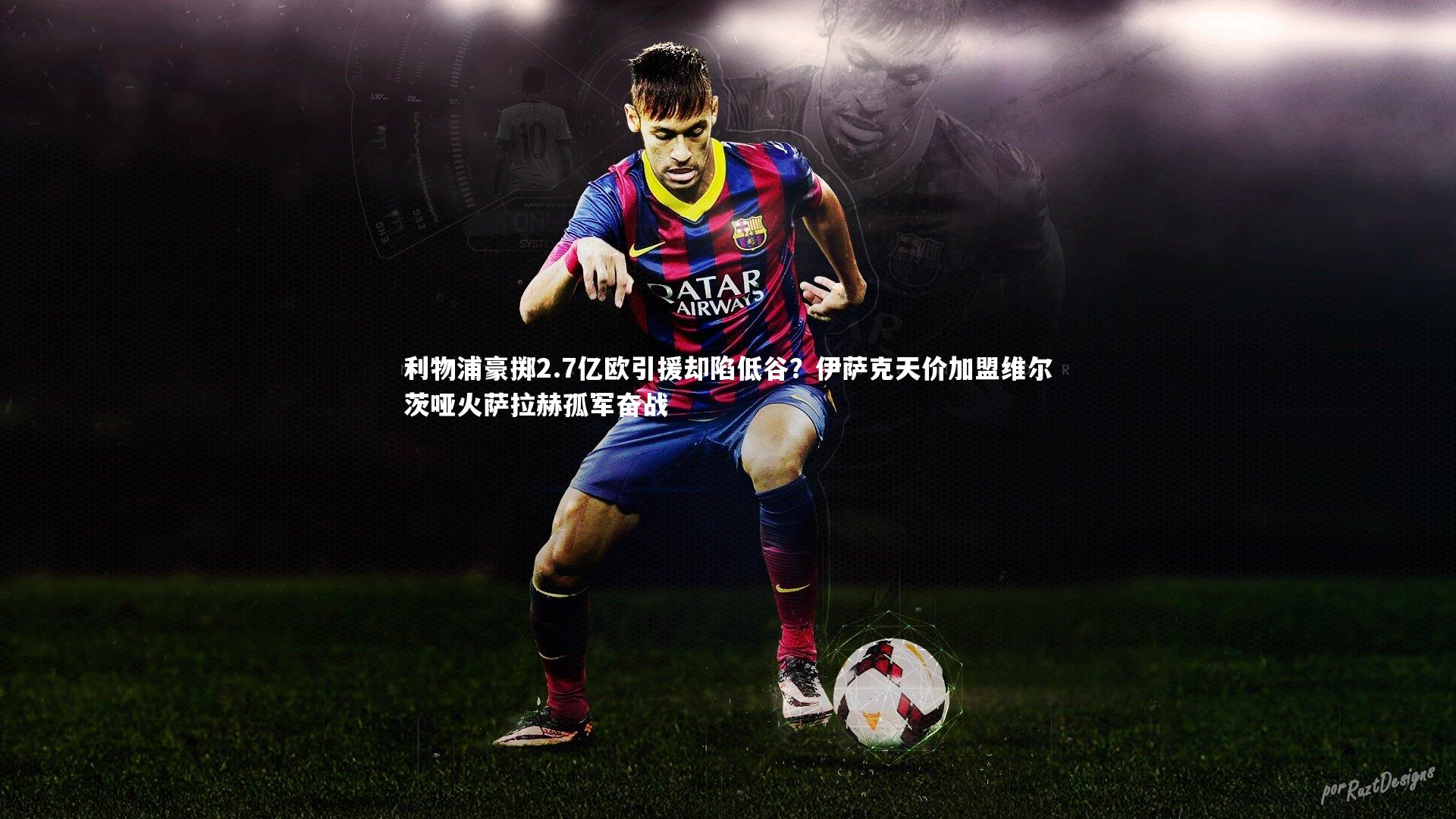 利物浦豪掷2.7亿欧引援却陷低谷？伊萨克天价加盟维尔茨哑火萨拉赫孤军奋战