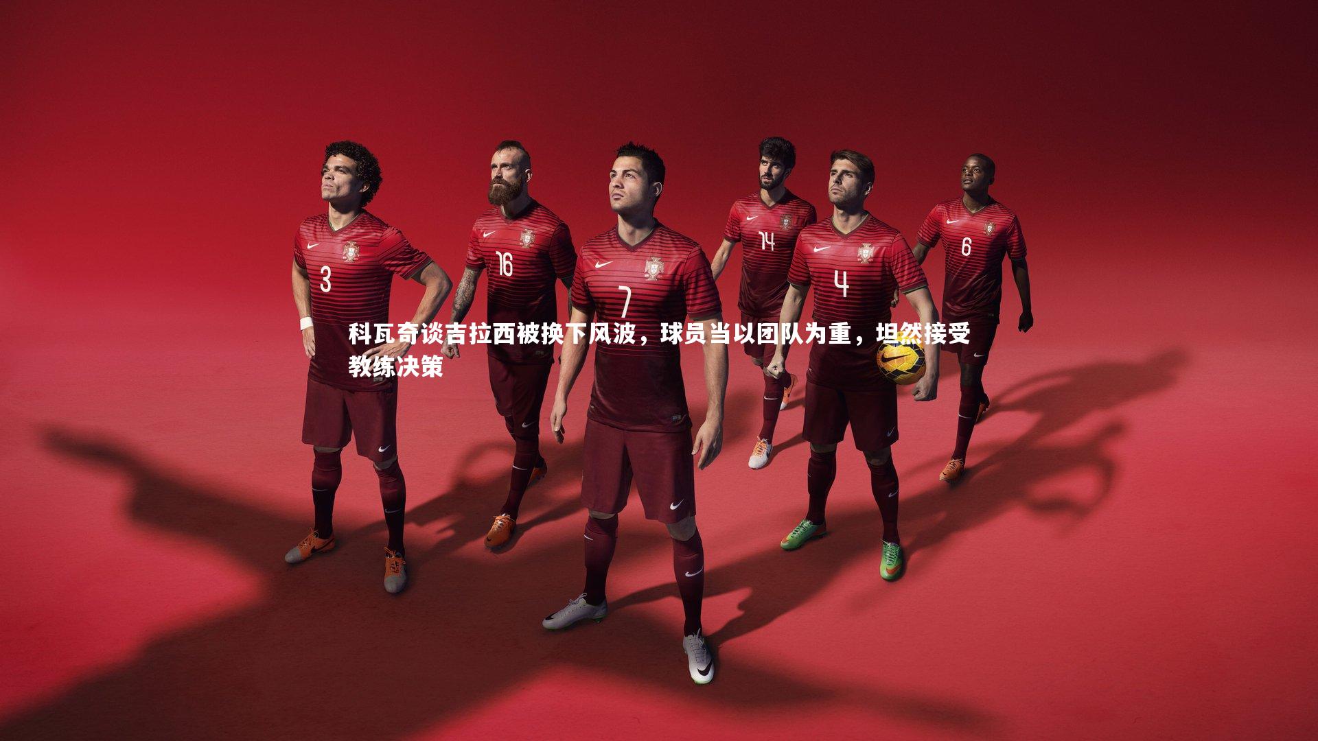 科瓦奇谈吉拉西被换下风波，球员当以团队为重，坦然接受教练决策