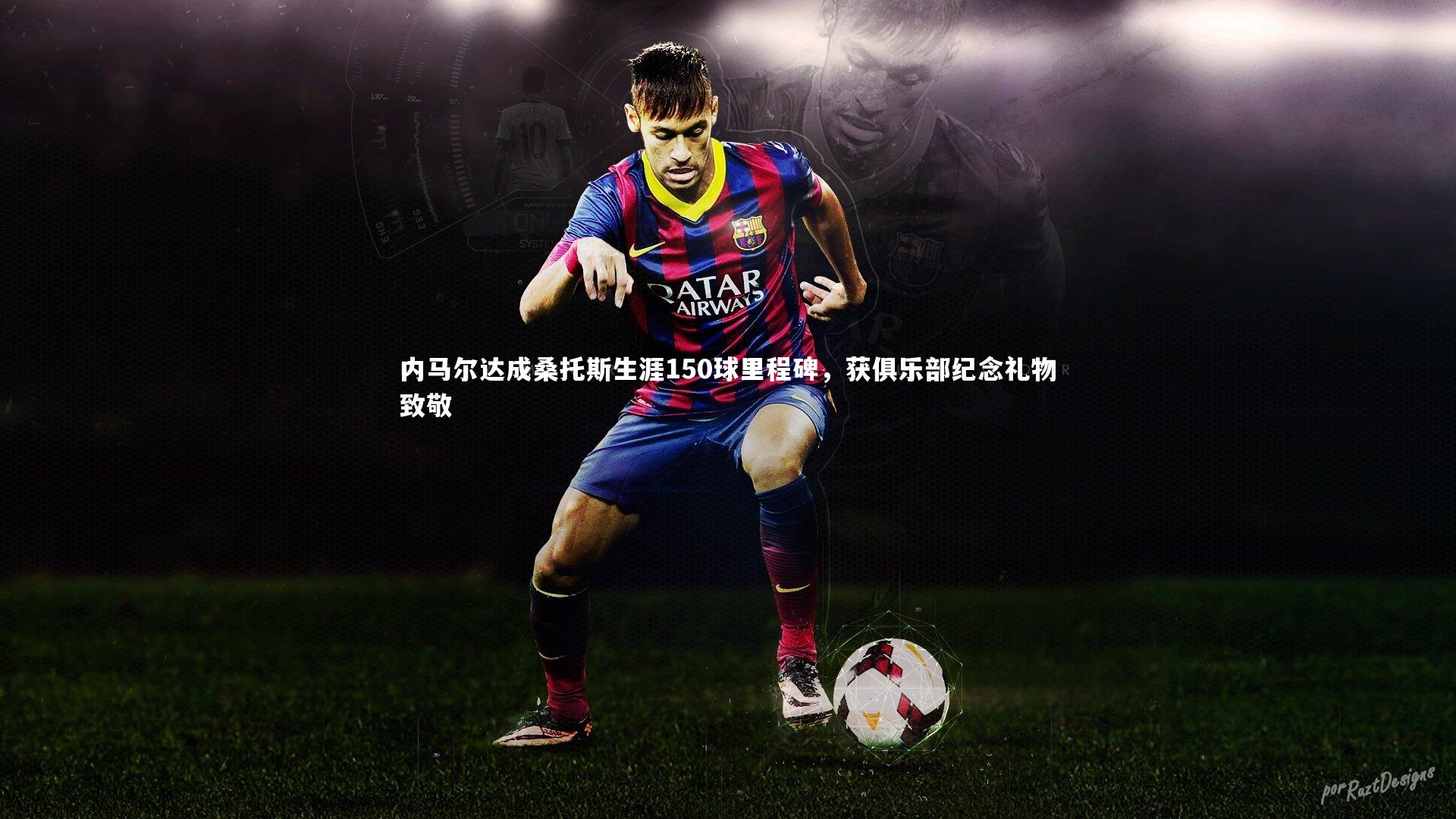 爱游戏体育官方网站|内马尔达成桑托斯生涯150球里程碑，获俱乐部纪念礼物致敬